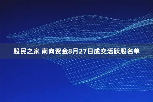 股民之家 南向资金8月27日成交活跃股名单